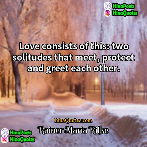 Rainer Maria Rilke Quotes | Love consists of this: two solitudes that